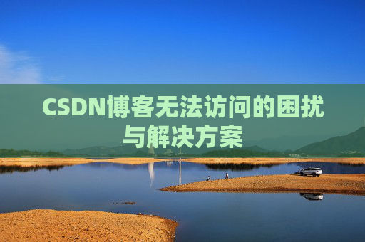 CSDN博客无法访问的困扰与解决方案 CSDN博客无法访问的困扰与解决方案