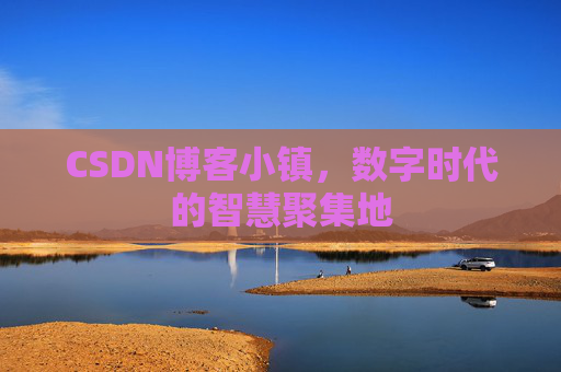 CSDN博客小镇,数字时代的智慧聚集地